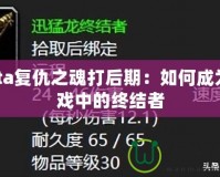 Dota復仇之魂打后期：如何成為游戲中的終結者