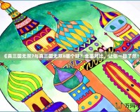 《真三國無雙7與真三國無雙8哪個好？全面對比，讓你一目了然！