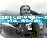 《保衛(wèi)蘿卜3公園第14關(guān)攻略圖》——攻克公園挑戰(zhàn)，輕松通關(guān)的秘訣！