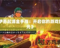 《伊蘇起源金手指：開(kāi)啟你的游戲新紀(jì)元》