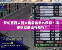 夢幻西游人間大炮裝備怎么獲得？揭秘獲取途徑與技巧！