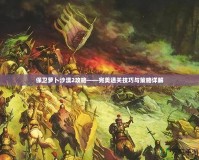保衛蘿卜沙漠2攻略——完美通關技巧與策略詳解