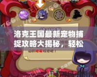 洛克王國最新寵物捕捉攻略大揭秘，輕松獲得稀有寵物！