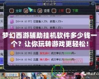 夢幻西游輔助掛機軟件多少錢一個？讓你玩轉游戲更輕松！