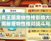 洛克王國寵物性格影響大嗎？揭秘寵物性格對戰斗與成長的深遠影響！