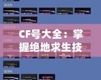 CF號大全：掌握絕地求生技巧，輕松成為游戲王者！