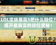 LOL定級(jí)賽贏5把什么段位？揭開最真實(shí)的排位奧秘！