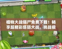 植物大戰僵尸免費下載！暢享超精彩塔防大戰，挑戰極限玩法！