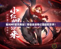 我叫MT官方網(wǎng)站：帶你走進奇幻冒險的世界！