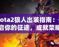 Dota2狼人出裝指南：開啟你的征途，成就榮耀戰士