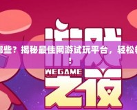 網游試玩平臺有哪些？揭秘最佳網游試玩平臺，輕松暢玩多款熱門游戲！