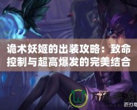 詭術妖姬的出裝攻略：致命控制與超高爆發的完美結合