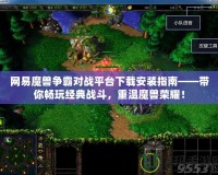 網易魔獸爭霸對戰平臺下載安裝指南——帶你暢玩經典戰斗，重溫魔獸榮耀！