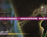 《無雙大蛇2孫悟空仙武》——探索傳說中的神話英雄，重鑄無敵之力！