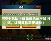 PS5手機版下載免登錄還不會閃退，讓游戲體驗更暢快！