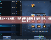 誅仙叁3.3攻略荒：深度解析最新版本精彩玩法，輕松領(lǐng)先一步！