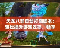 天龍八部自動(dòng)打圖腳本：輕松提升游戲效率，暢享無(wú)憂娛樂體驗(yàn)