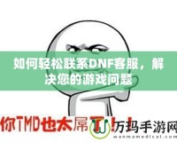 如何輕松聯系DNF客服，解決您的游戲問題