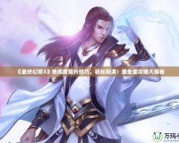 《最終幻想3》熟練度提升技巧，輕松刷滿！最全面攻略大揭秘
