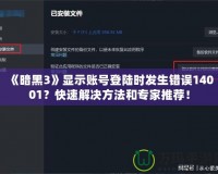 《暗黑3》顯示賬號登陸時發(fā)生錯誤14001？快速解決方法和專家推薦！