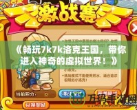 《暢玩7k7k洛克王國，帶你進入神奇的虛擬世界！》