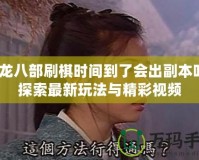 天龍八部刷棋時間到了會出副本嗎？探索最新玩法與精彩視頻