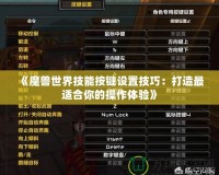 《魔獸世界技能按鍵設(shè)置技巧：打造最適合你的操作體驗》