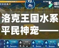 洛克王國水系平民神寵——輕松征戰(zhàn)，超強實力等你體驗！