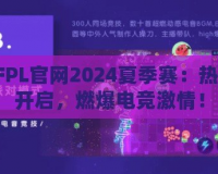 CFPL官網2024夏季賽：熱血開啟，燃爆電競激情！