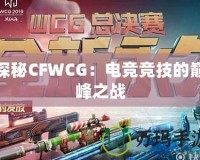 探秘CFWCG：電競競技的巔峰之戰