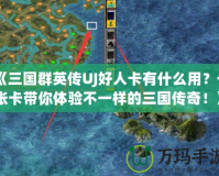 《三國群英傳UJ好人卡有什么用？一張卡帶你體驗不一樣的三國傳奇！》