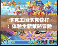 洛克王國洛克快打：體驗全新策略冒險，開啟你的熱血戰(zhàn)斗之旅！