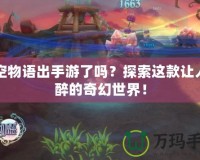 晴空物語出手游了嗎？探索這款讓人陶醉的奇幻世界！