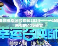 英雄聯盟幸運召喚師2024——一場前所未有的召喚盛宴