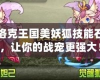 洛克王國(guó)美妖狐技能石，讓你的戰(zhàn)寵更強(qiáng)大！