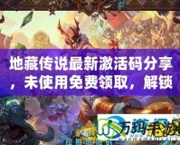 地藏傳說最新激活碼分享，未使用免費領取，解鎖稀有福利！