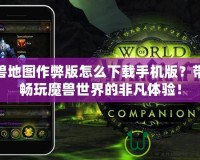 魔獸地圖作弊版怎么下載手機(jī)版？帶你暢玩魔獸世界的非凡體驗(yàn)！