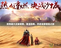 傳奇盛大正版官網(wǎng)，重溫經(jīng)典，開啟全新冒險(xiǎn)之旅