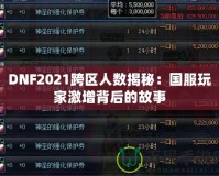 DNF2021跨區人數揭秘：國服玩家激增背后的故事