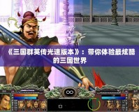 《三國群英傳光速版本》：帶你體驗最炫酷的三國世界