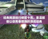 經典網游排行榜前十名，重溫那些讓你青春燃燒的游戲經典