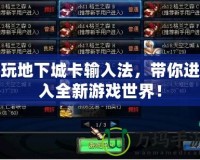 玩地下城卡輸入法，帶你進入全新游戲世界！