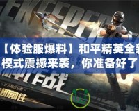 【體驗服爆料】和平精英全新模式震撼來襲，你準備好了嗎？