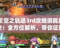 《空之軌跡3rd攻略游民星空：全方位解析，帶你征服終極挑戰！》