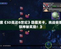 《探索《SD高達G世紀》隱藏關(guān)卡，挑戰(zhàn)極限，解鎖神秘獎勵！》
