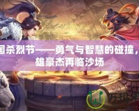 三國殺烈節——勇氣與智慧的碰撞，英雄豪杰再臨沙場