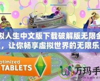 模擬人生中文版下載破解版無限金幣版，讓你暢享虛擬世界的無限樂趣！