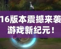 LOL6.16版本震撼來襲，開啟游戲新紀元！