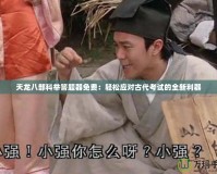 天龍八部科舉答題器免費(fèi)：輕松應(yīng)對古代考試的全新利器