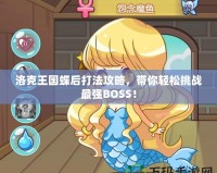 洛克王國蝶后打法攻略，帶你輕松挑戰最強BOSS！